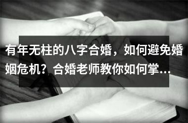 <h3>有年无柱的八字合婚，如何避免婚姻危机？合婚老师教你如何掌握合婚技巧