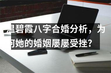 <h3>温碧霞八字合婚分析，为何她的婚姻屡屡受挫？