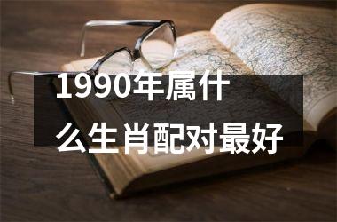 <h3>1990年属什么生肖配对好