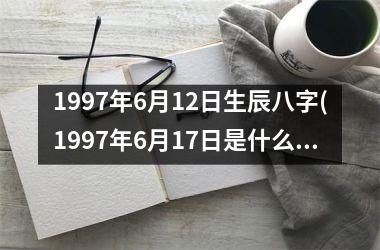 <h3>1997年6月12日生辰八字(1997年6月17日是什么星座)