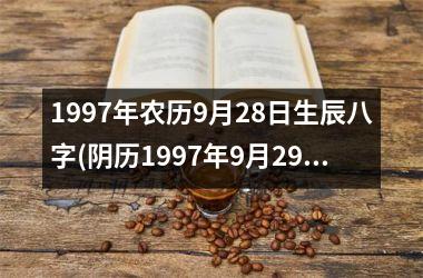 1997年农历9月28日生辰八字(阴历1997年9月29日生辰八字)