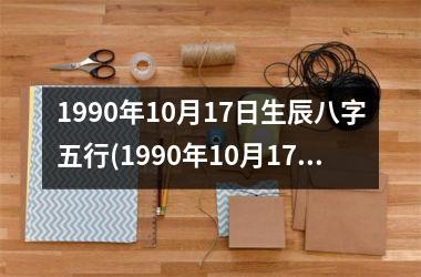 <h3>1990年10月17日生辰八字五行(1990年10月17日农历是什么命)