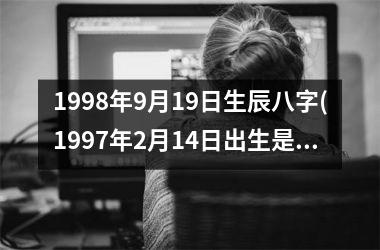 1998年9月19日生辰八字(1997年2月14日出生是什么命)