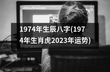 <h3>1974年生辰八字(1974年生肖虎2025年运势)