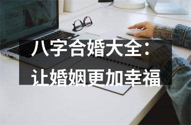 八字合婚大全：让婚姻更加幸福