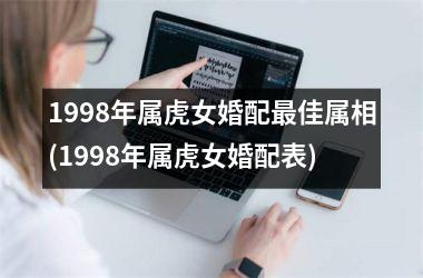 1998年属虎女婚配最佳属相(1998年属虎女婚配表)