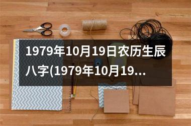 <h3>1979年10月19日农历生辰八字(1979年10月19日出生是什么命)