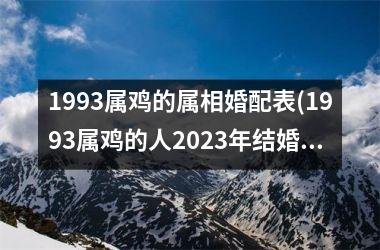 1993属鸡的属相婚配表(1993属鸡的人2025年结婚日子)