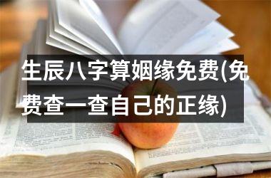 <h3>生辰八字算姻缘免费(免费查一查自己的正缘)