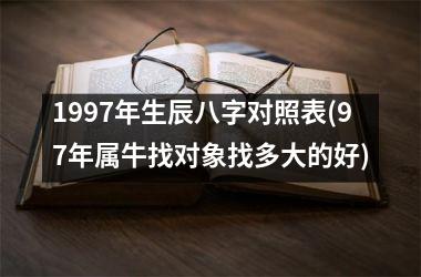 1997年生辰八字对照表(97年属牛找对象找多大的好)