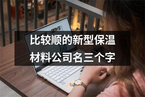 <h3>比较顺的新型保温材料公司名三个字