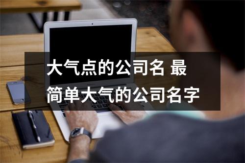 大气点的公司名简单大气的公司名字