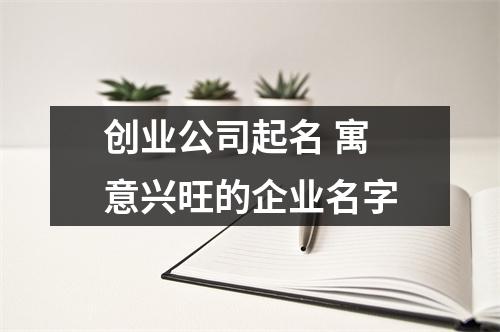 <h3>创业公司起名寓意兴旺的企业名字