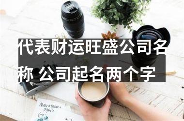 <h3>代表财运旺盛公司名称 公司起名两个字