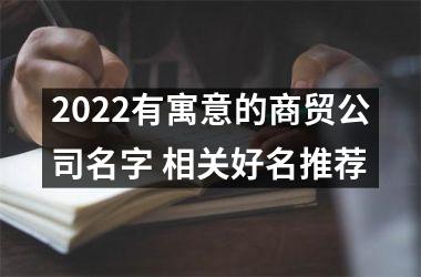 <h3>2025有寓意的商贸公司名字 相关好名推荐