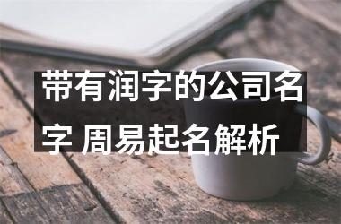 <h3>带有润字的公司名字 周易起名解析