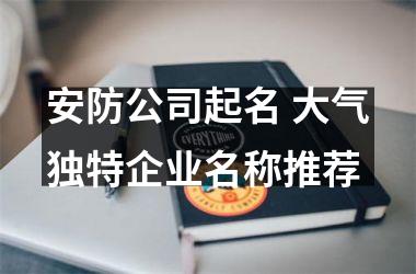 <h3>安防公司起名 大气独特企业名称推荐