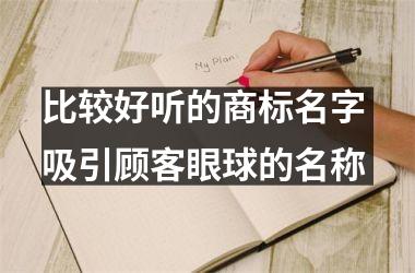 <h3>比较好听的商标名字 吸引顾客眼球的名称