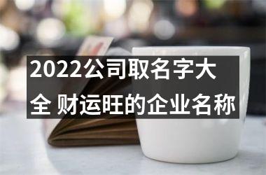 2025公司取名字大全 财运旺的企业名称