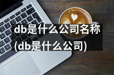 <h3>db是什么公司名称(db是什么公司)