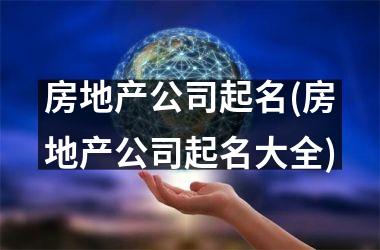 <h3>房地产公司起名(房地产公司起名大全)