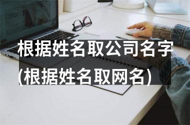 <h3>根据姓名取公司名字(根据姓名取网名)