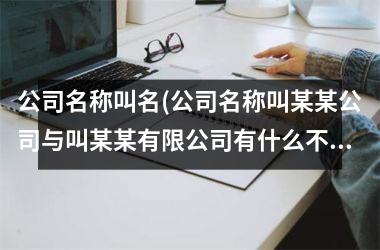 公司名称叫名(公司名称叫某某公司与叫某某有限公司有什么不同)