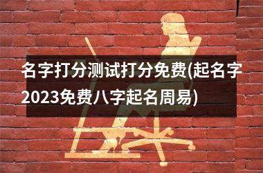 名字打分测试打分免费(起名字2025免费八字起名周易)