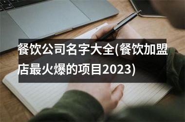 <h3>餐饮公司名字大全(餐饮加盟店最火爆的项目2025)