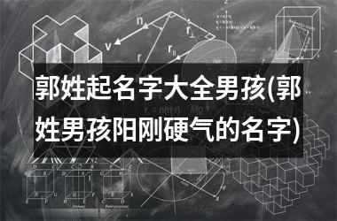 <h3>郭姓起名字大全男孩(郭姓男孩阳刚硬气的名字)