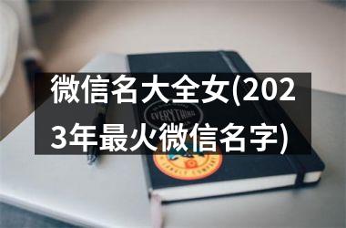 <h3>微信名大全女(2025年最火微信名字)