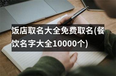 <h3>饭店取名大全免费取名(餐饮名字大全10000个)