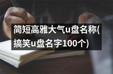 <h3>简短高雅大气u盘名称(搞笑u盘名字100个)