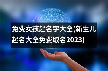 免费女孩起名字大全(新生儿起名大全免费取名2025)