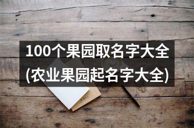 <h3>100个果园取名字大全(农业果园起名字大全)