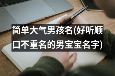 简单大气男孩名(好听顺口不重名的男宝宝名字)