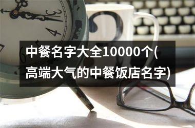 <h3>中餐名字大全10000个(高端大气的中餐饭店名字)