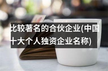 <h3>比较著名的合伙企业(十大个人独资企业名称)