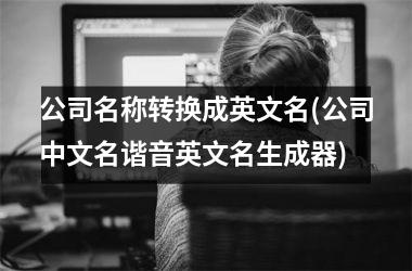 <h3>公司名称转换成英文名(公司中文名谐音英文名生成器)