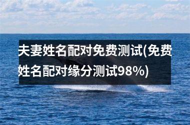 夫妻姓名配对免费测试(免费姓名配对缘分测试98%)