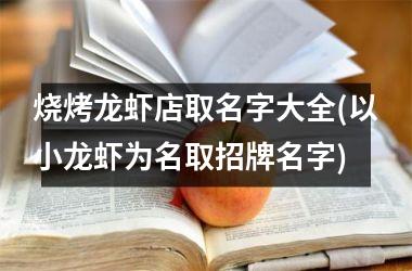 <h3>烧烤龙虾店取名字大全(以小龙虾为名取招牌名字)