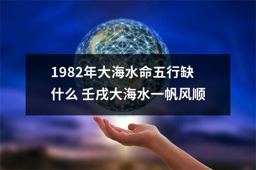 <h3>1982年大海水命五行缺什么壬戌大海水一帆风顺