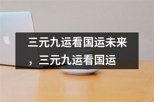 <h3>三元九运看未来，三元九运看