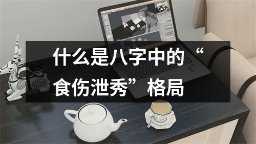 <h3>什么是八字中的“食伤泄秀”格局