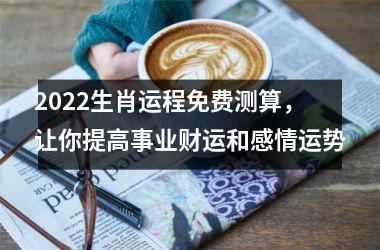 <h3>2022生肖运程免费测算，让你提高事业财运和感情运势