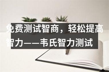 免费测试智商，轻松提高智力——韦氏智力测试