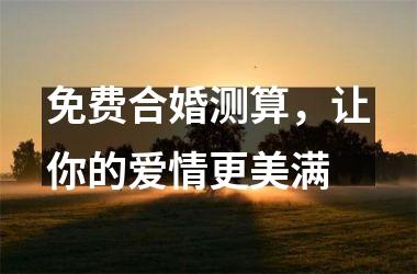 <h3>免费合婚测算，让你的爱情更美满