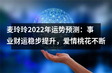 <h3>麦玲玲2025年运势预测：事业财运稳步提升，爱情桃花不断