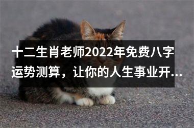 <h3>十二生肖老师2025年免费八字运势测算，让你的人生事业开挂！