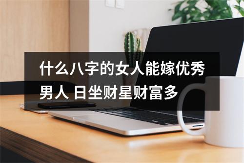 什么八字的女人能嫁优秀男人日坐财星财富多